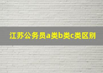 江苏公务员a类b类c类区别