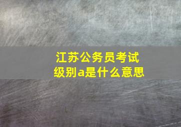 江苏公务员考试级别a是什么意思