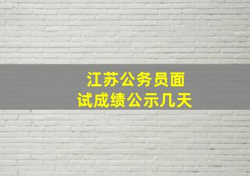 江苏公务员面试成绩公示几天