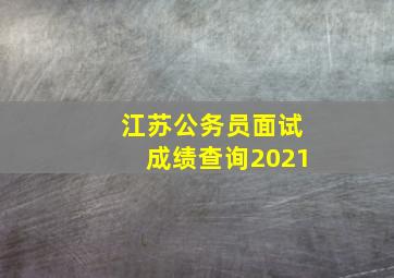 江苏公务员面试成绩查询2021