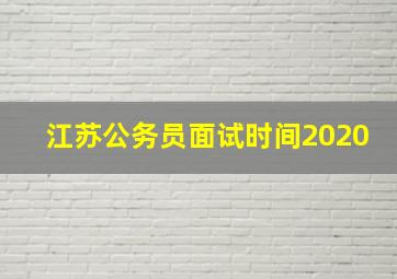 江苏公务员面试时间2020