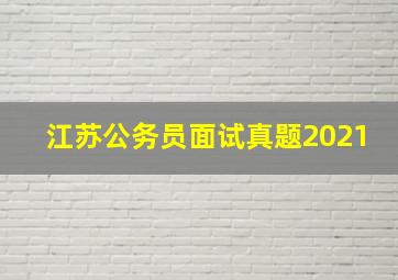 江苏公务员面试真题2021