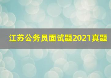 江苏公务员面试题2021真题