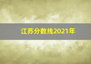 江苏分数线2021年