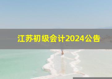 江苏初级会计2024公告