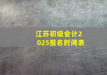 江苏初级会计2025报名时间表