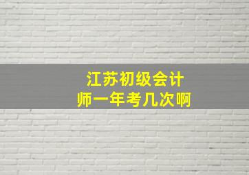 江苏初级会计师一年考几次啊