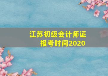 江苏初级会计师证报考时间2020