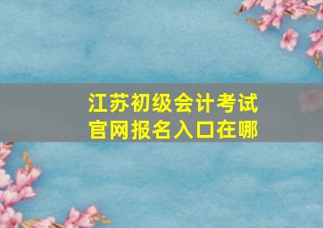 江苏初级会计考试官网报名入口在哪