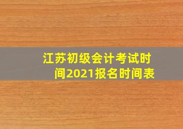 江苏初级会计考试时间2021报名时间表