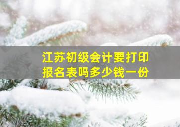 江苏初级会计要打印报名表吗多少钱一份