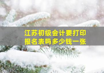 江苏初级会计要打印报名表吗多少钱一张