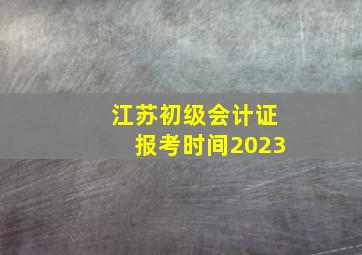 江苏初级会计证报考时间2023