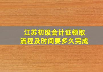 江苏初级会计证领取流程及时间要多久完成