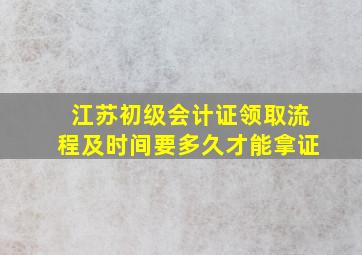 江苏初级会计证领取流程及时间要多久才能拿证