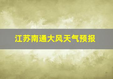 江苏南通大风天气预报