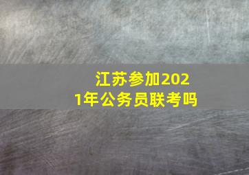 江苏参加2021年公务员联考吗