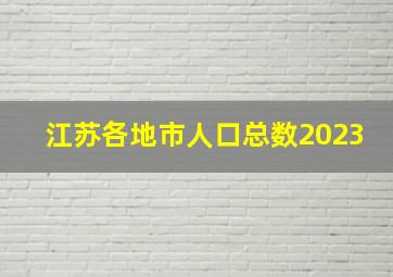 江苏各地市人口总数2023