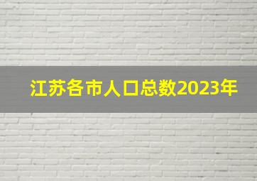 江苏各市人口总数2023年