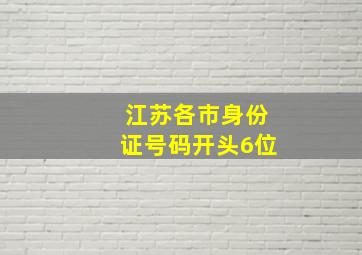 江苏各市身份证号码开头6位