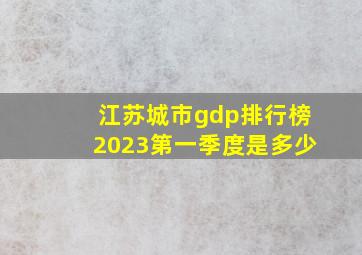 江苏城市gdp排行榜2023第一季度是多少