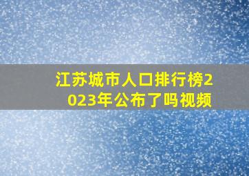 江苏城市人口排行榜2023年公布了吗视频