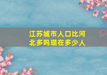 江苏城市人口比河北多吗现在多少人