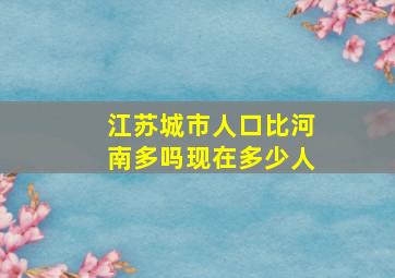 江苏城市人口比河南多吗现在多少人