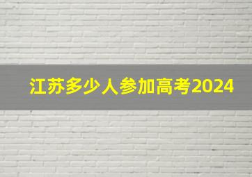 江苏多少人参加高考2024