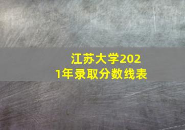 江苏大学2021年录取分数线表