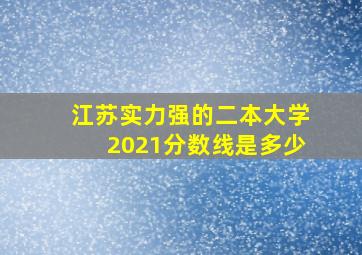 江苏实力强的二本大学2021分数线是多少