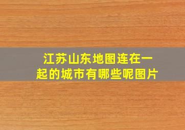 江苏山东地图连在一起的城市有哪些呢图片