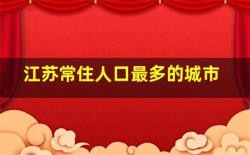 江苏常住人口最多的城市