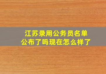 江苏录用公务员名单公布了吗现在怎么样了