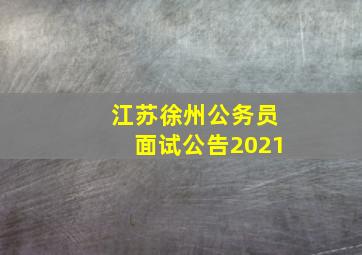 江苏徐州公务员面试公告2021