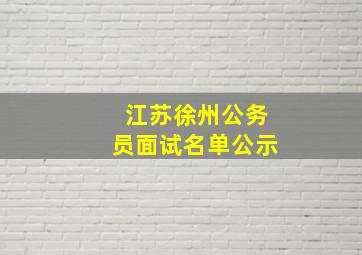 江苏徐州公务员面试名单公示