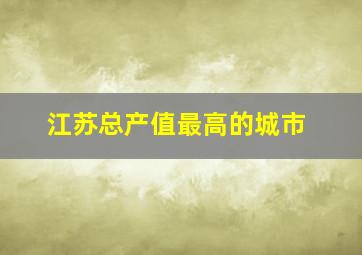 江苏总产值最高的城市