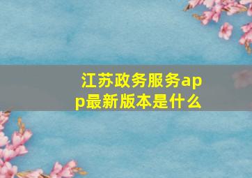 江苏政务服务app最新版本是什么