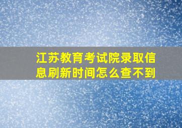 江苏教育考试院录取信息刷新时间怎么查不到