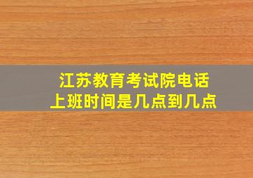 江苏教育考试院电话上班时间是几点到几点