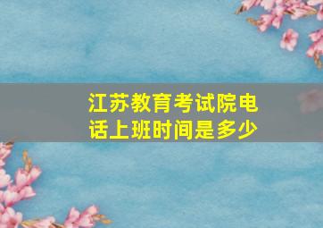 江苏教育考试院电话上班时间是多少