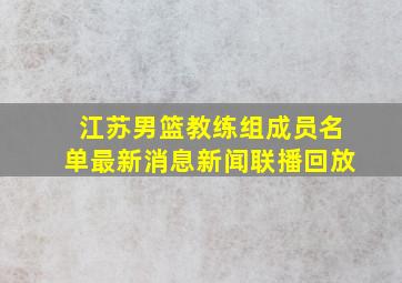 江苏男篮教练组成员名单最新消息新闻联播回放