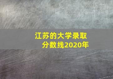 江苏的大学录取分数线2020年