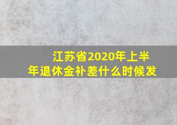 江苏省2020年上半年退休金补差什么时候发