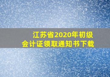 江苏省2020年初级会计证领取通知书下载