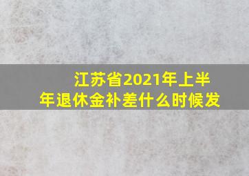 江苏省2021年上半年退休金补差什么时候发