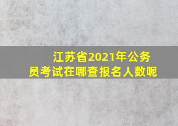 江苏省2021年公务员考试在哪查报名人数呢