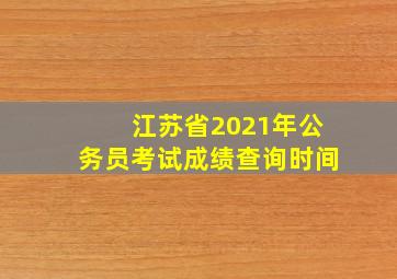 江苏省2021年公务员考试成绩查询时间