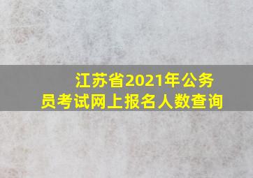 江苏省2021年公务员考试网上报名人数查询