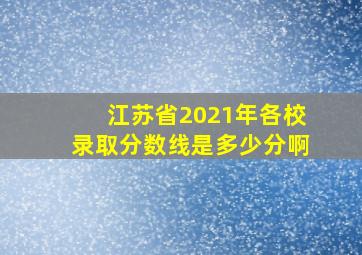 江苏省2021年各校录取分数线是多少分啊